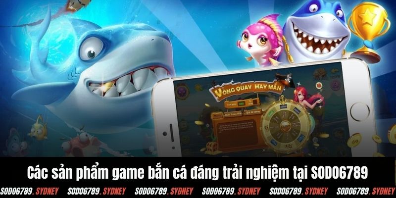 Các sản phẩm game bắn cá đáng trải nghiệm tại SODO6789