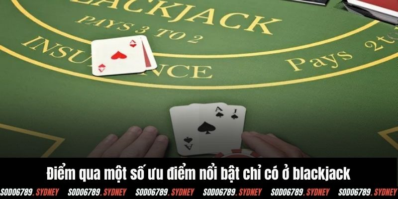 Điểm qua một số ưu điểm nổi bật chỉ có ở blackjack