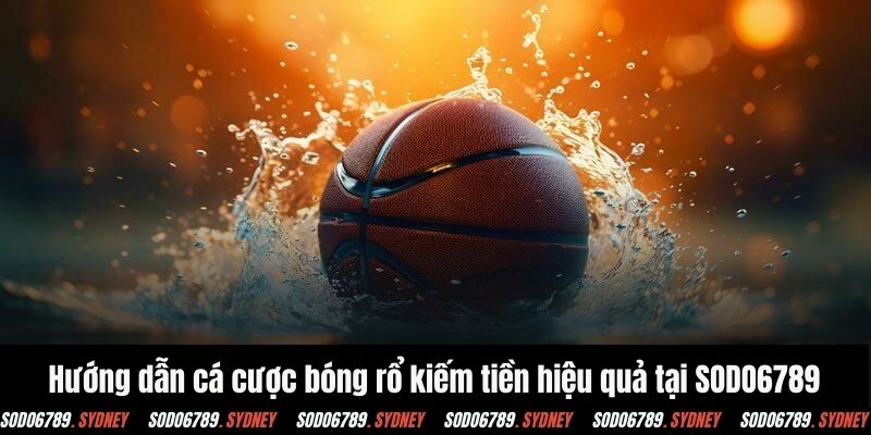 Hướng dẫn cá cược bóng rổ kiếm tiền hiệu quả tại SODO6789