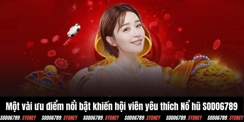 Một vài ưu điểm nổi bật khiến hội viên yêu thích Nổ hũ SODO6789