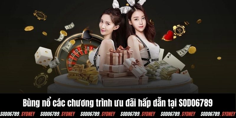 Bùng nổ hàng loạt các chương trình ưu đãi hấp dẫn tại SODO6789