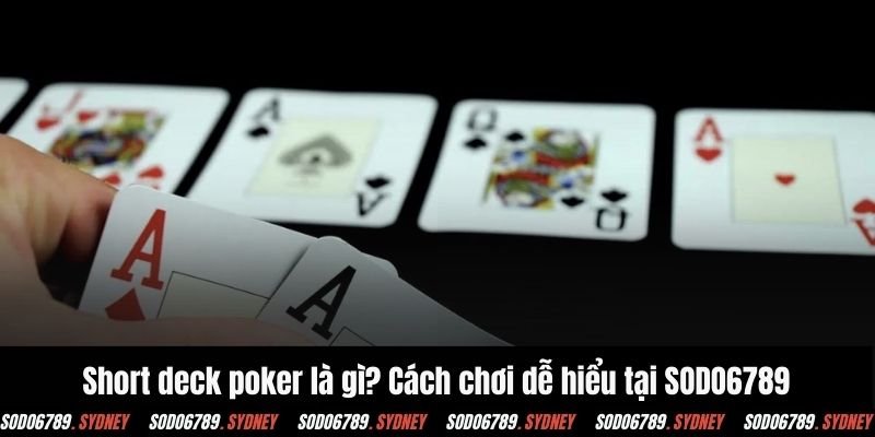 Short deck poker là gì? Cách chơi dễ hiểu tại SODO6789