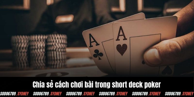 Chia sẻ cách chơi bài trong short deck poker